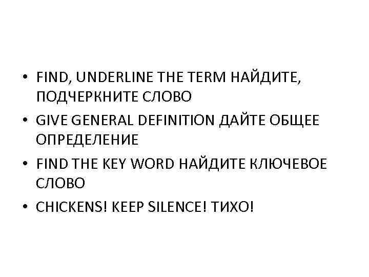  • FIND, UNDERLINE THE TERM НАЙДИТЕ, ПОДЧЕРКНИТЕ СЛОВО • GIVE GENERAL DEFINITION ДАЙТЕ