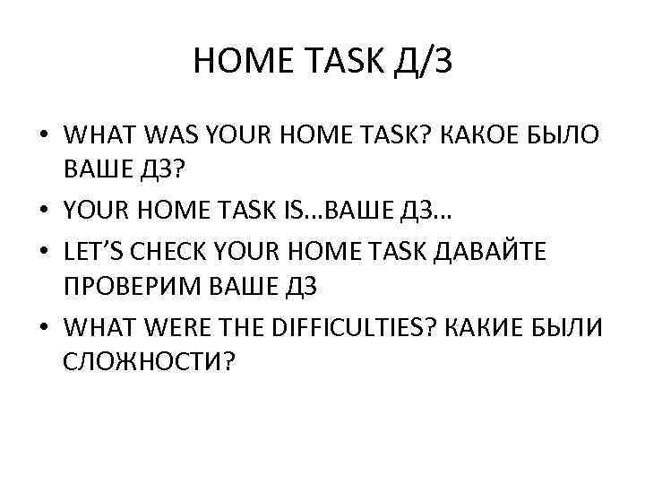 HOME TASK Д/З • WHAT WAS YOUR HOME TASK? КАКОЕ БЫЛО ВАШЕ ДЗ? •