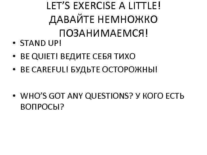 LET’S EXERCISE A LITTLE! ДАВАЙТЕ НЕМНОЖКО ПОЗАНИМАЕМСЯ! • STAND UP! • BE QUIET! ВЕДИТЕ