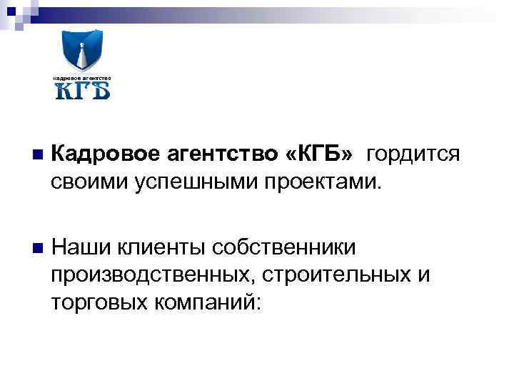 n Кадровое агентство «КГБ» гордится своими успешными проектами. n Наши клиенты собственники производственных, строительных