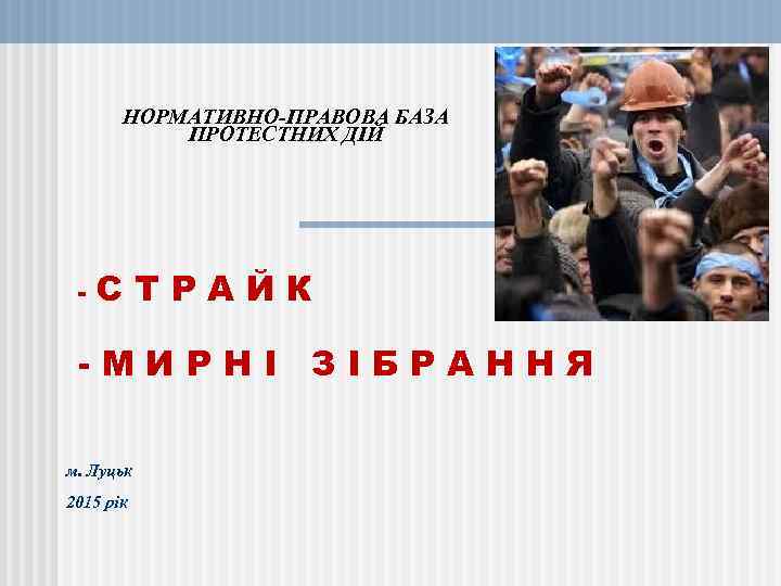 НОРМАТИВНО-ПРАВОВА БАЗА ПРОТЕСТНИХ ДІЙ - СТРАЙК -МИРНІ ЗІБРАННЯ м. Луцьк 2015 рік 