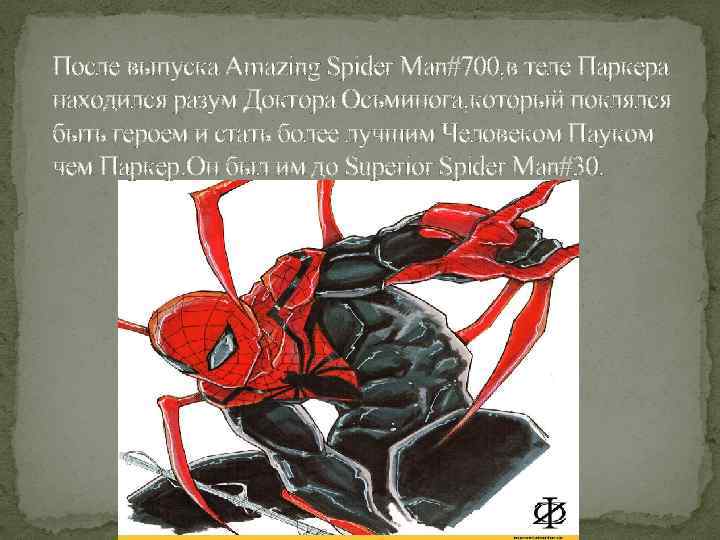 После выпуска Amazing Spider Man#700, в теле Паркера находился разум Доктора Осьминога, который поклялся
