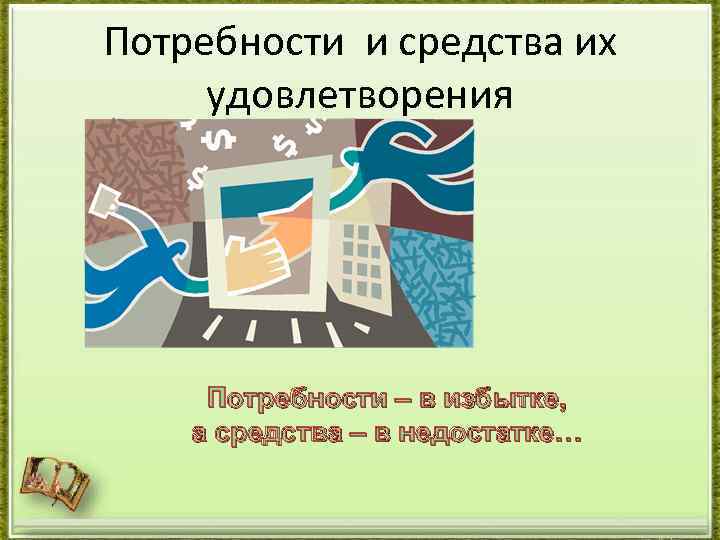 Потребности и средства их удовлетворения Потребности – в избытке, а средства – в недостатке…