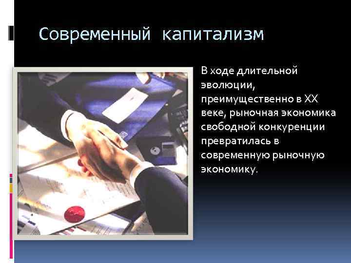 Современный капитализм В ходе длительной эволюции, преимущественно в ХХ веке, рыночная экономика свободной конкуренции