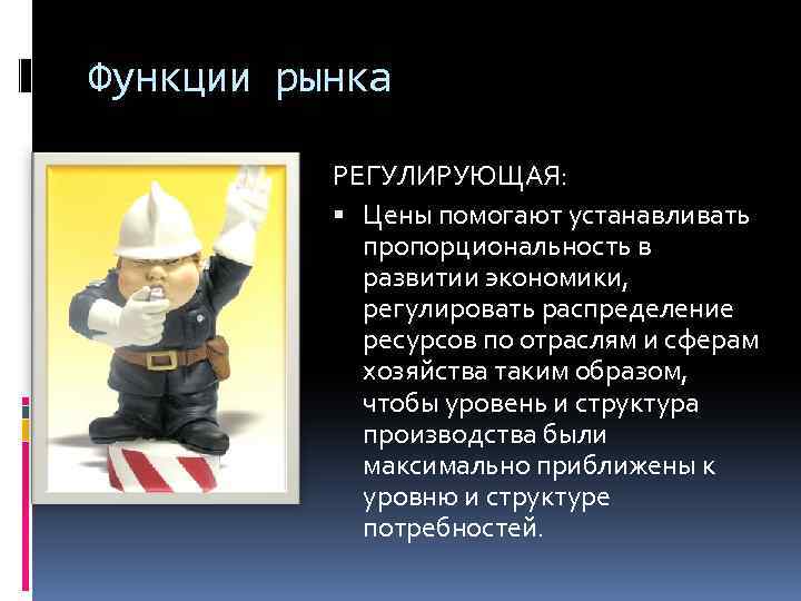 Функции рынка РЕГУЛИРУЮЩАЯ: Цены помогают устанавливать пропорциональность в развитии экономики, регулировать распределение ресурсов по