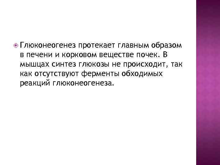  Глюконеогенез протекает главным образом в печени и корковом веществе почек. В мышцах синтез