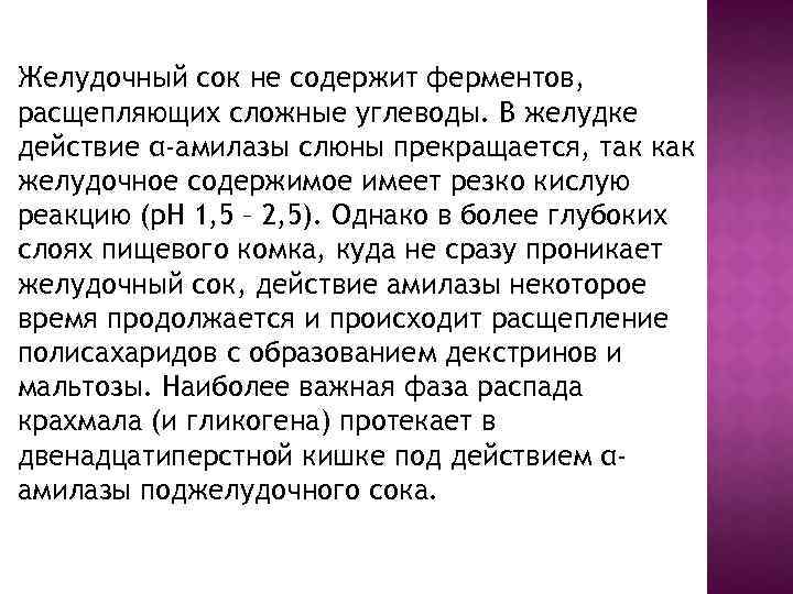 Желудочный сок не содержит ферментов, расщепляющих сложные углеводы. В желудке действие α-амилазы слюны прекращается,