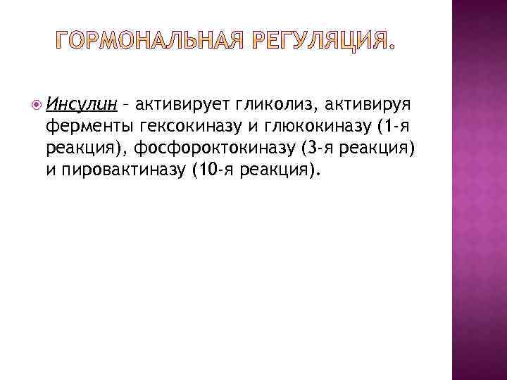  Инсулин – активирует гликолиз, активируя ферменты гексокиназу и глюкокиназу (1 -я реакция), фосфороктокиназу