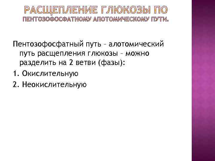 Пентозофосфатный путь – алотомический путь расщепления глюкозы – можно разделить на 2 ветви (фазы):