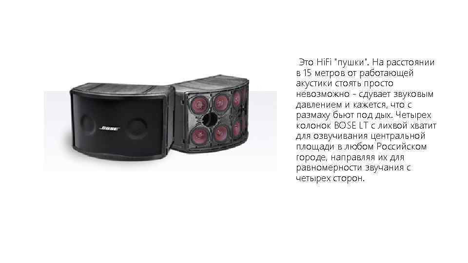 Это Hi. Fi "пушки". На расстоянии в 15 метров от работающей акустики стоять просто