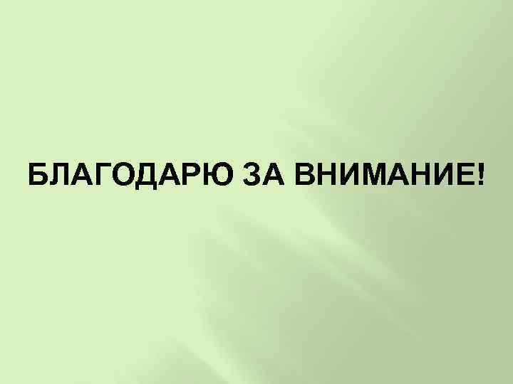 БЛАГОДАРЮ ЗА ВНИМАНИЕ! 