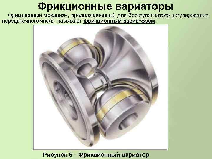 Фрикционные вариаторы Фрикционный механизм, предназначенный для бесступенчатого регулирования передаточного числа, называют фрикционным вариатором. Рисунок