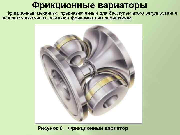 Фрикционные вариаторы Фрикционный механизм, предназначенный для бесступенчатого регулирования передаточного числа, называют фрикционным вариатором. Рисунок