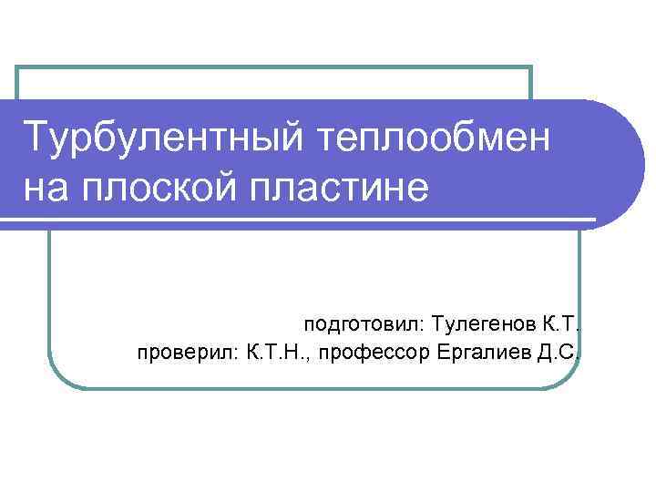 Турбулентный теплообмен на плоской пластине подготовил: Тулегенов К. Т. проверил: К. Т. Н. ,