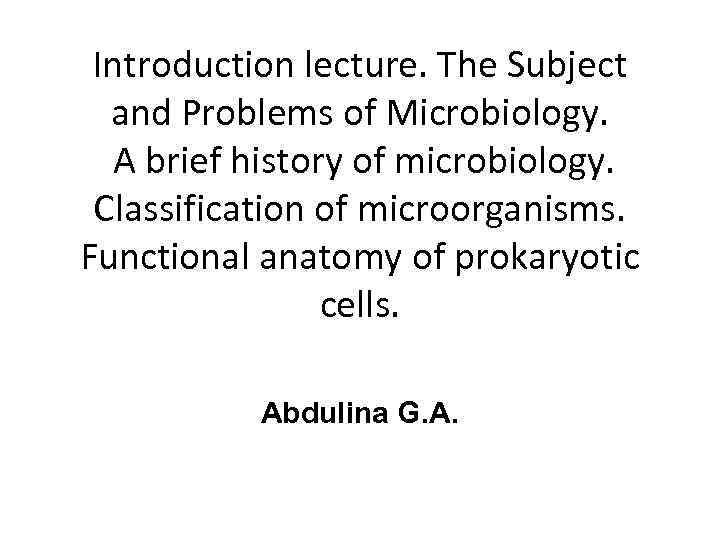 Introduction lecture. The Subject and Problems of Microbiology. A brief history of microbiology. Classification