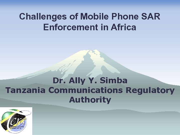 Challenges of Mobile Phone SAR Enforcement in Africa Dr. Ally Y. Simba Tanzania Communications