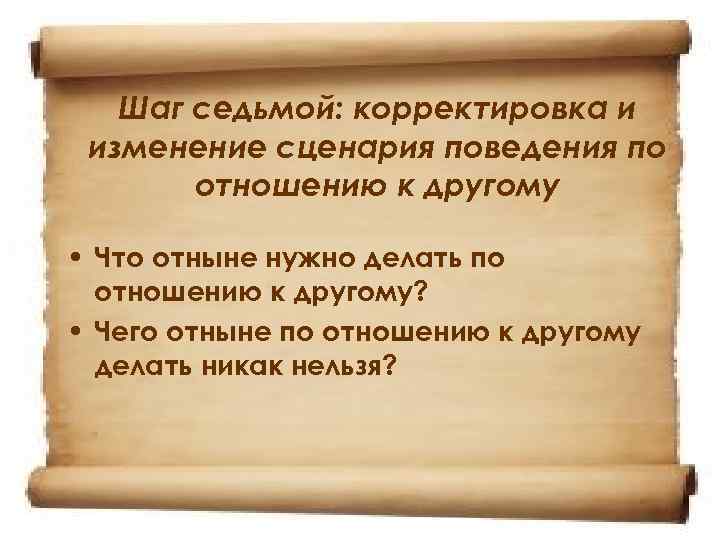 Шаг седьмой: корректировка и изменение сценария поведения по отношению к другому • Что отныне