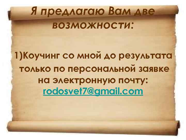Я предлагаю Вам две возможности: 1)Коучинг со мной до результата только по персональной заявке
