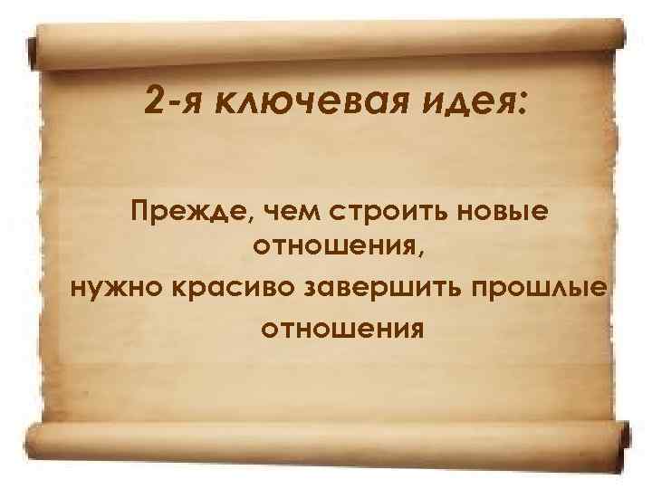 2 -я ключевая идея: Прежде, чем строить новые отношения, нужно красиво завершить прошлые отношения