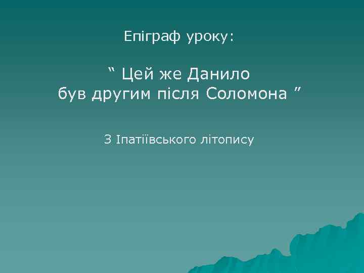 Епіграф уроку: “ Цей же Данило був другим після Соломона ” З Іпатіївського літопису