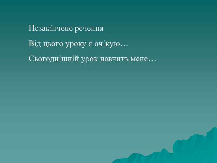 Незакінчене речення Від цього уроку я очікую… Сьогоднішній урок навчить мене… 