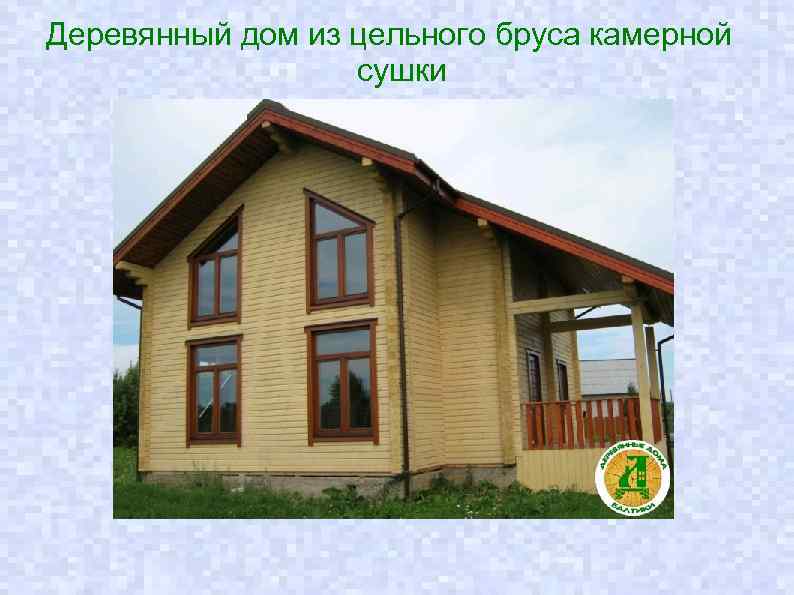 Деревянный дом из цельного бруса камерной сушки 
