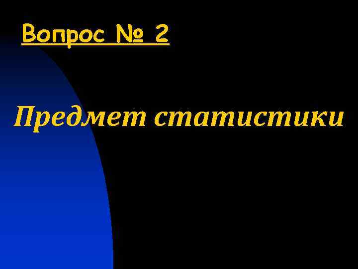 Вопрос № 2 Предмет статистики 