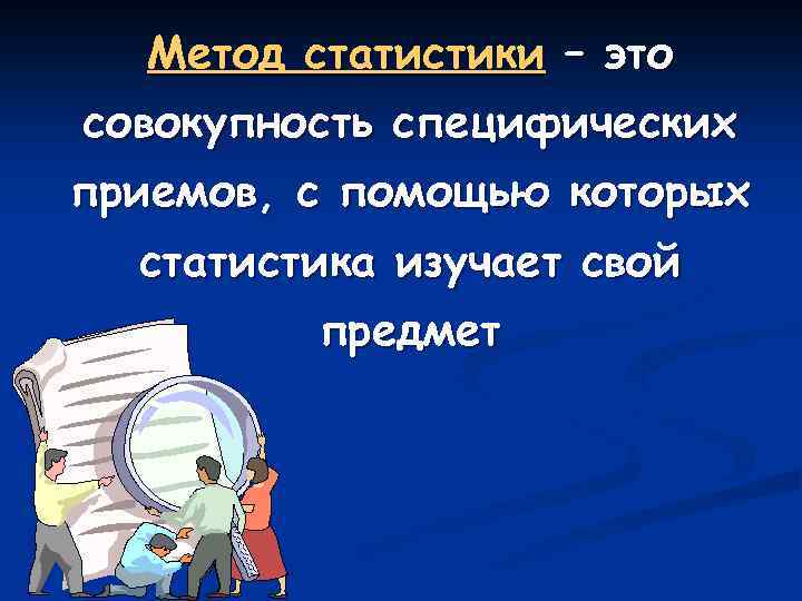 Метод статистики – это совокупность специфических приемов, с помощью которых статистика изучает свой предмет