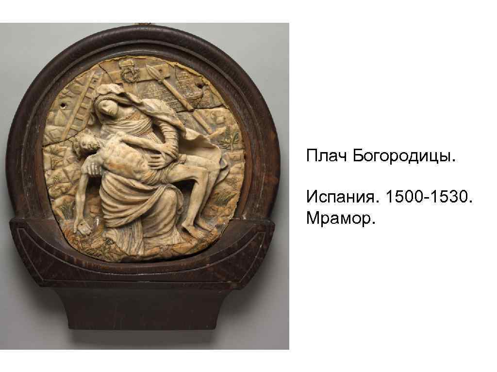 Плач Богородицы. Испания. 1500 -1530. Мрамор. 