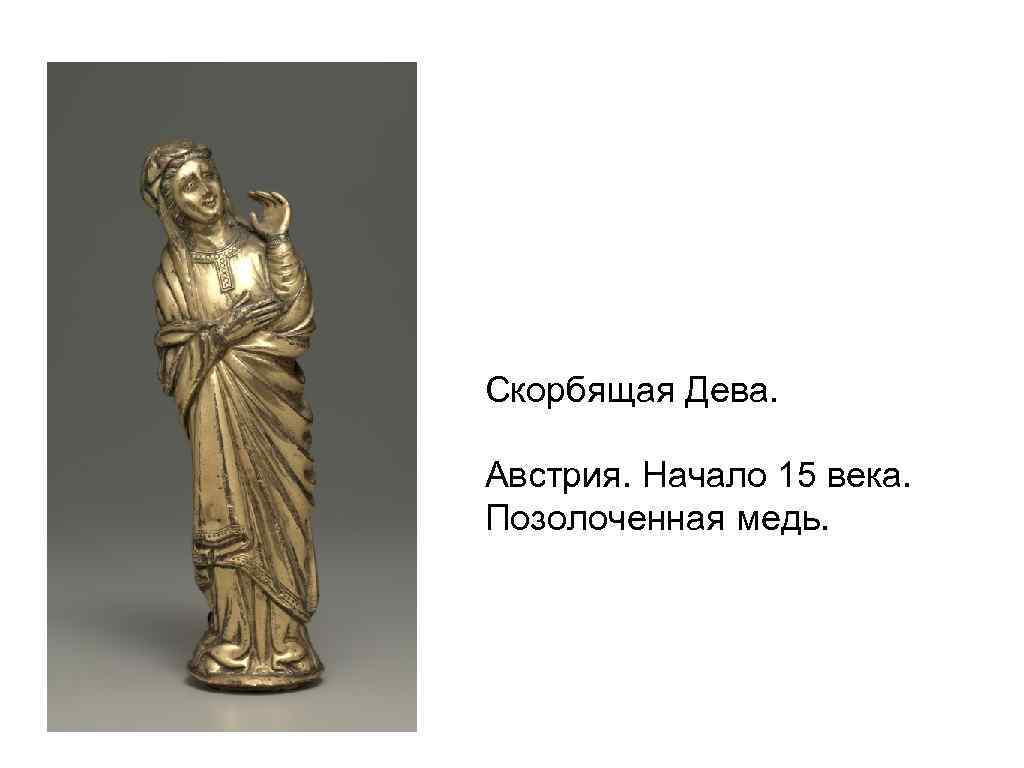 Скорбящая Дева. Австрия. Начало 15 века. Позолоченная медь. 