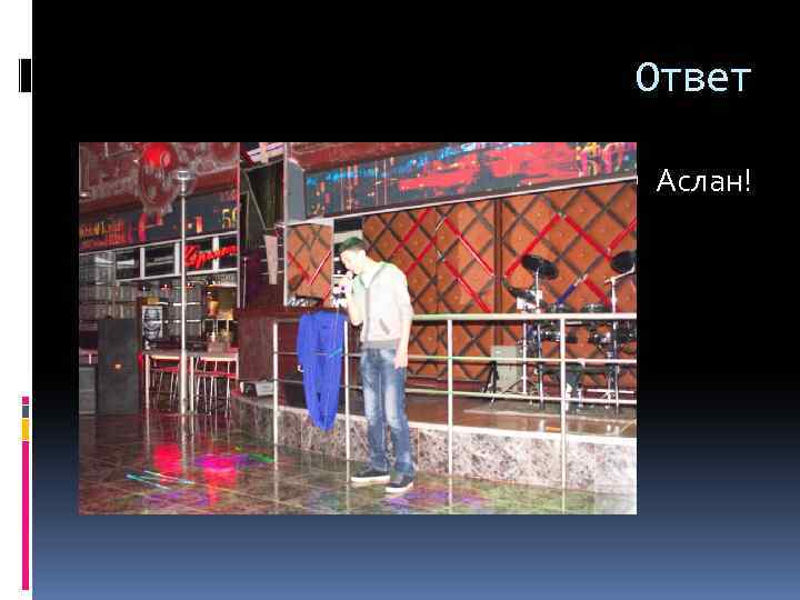 Ответ Аслан! 