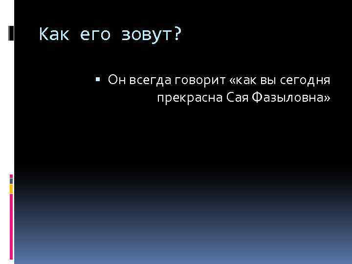 Как его зовут? Он всегда говорит «как вы сегодня прекрасна Сая Фазыловна» 