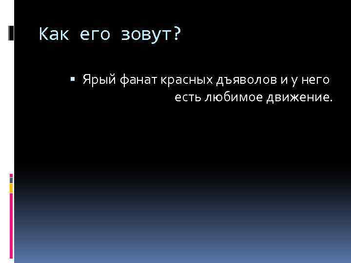 Как его зовут? Ярый фанат красных дъяволов и у него есть любимое движение. 
