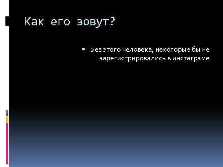 Как его зовут? Без этого человека, некоторые бы не зарегистрировались в инстаграме 