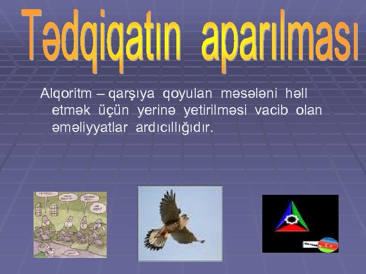 Alqoritm – qarşıya qoyulan məsələni həll etmək üçün yerinə yetirilməsi vacib olan əməliyyatlar ardıcıllığıdır.