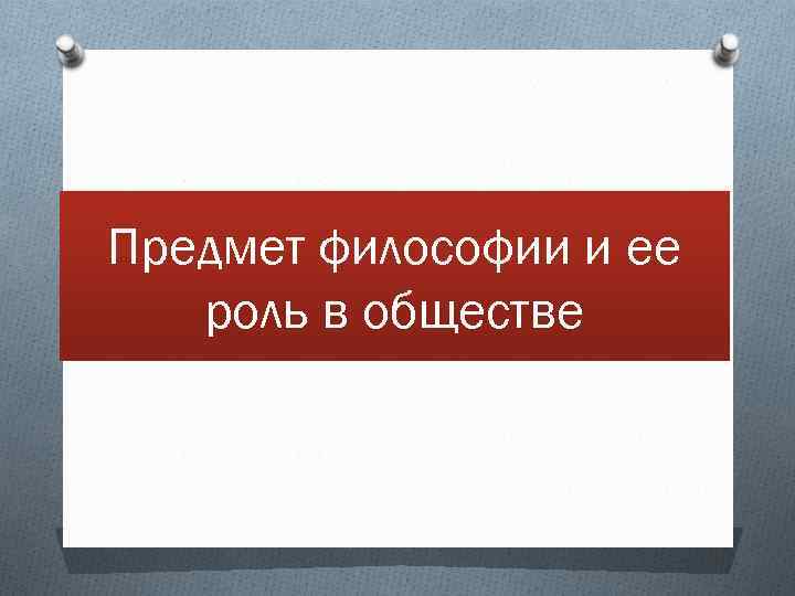 Предмет философии и ее роль в обществе 