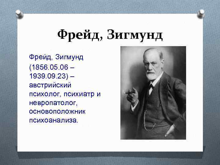 Фрейд, Зигмунд (1856. 05. 06 – 1939. 09. 23) – австрийский психолог, психиатр и