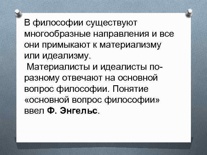 В философии существуют многообразные направления и все они примыкают к материализму или идеализму. Материалисты