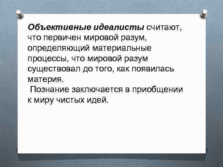 Объективные идеалисты считают, что первичен мировой разум, определяющий материальные процессы, что мировой разум существовал