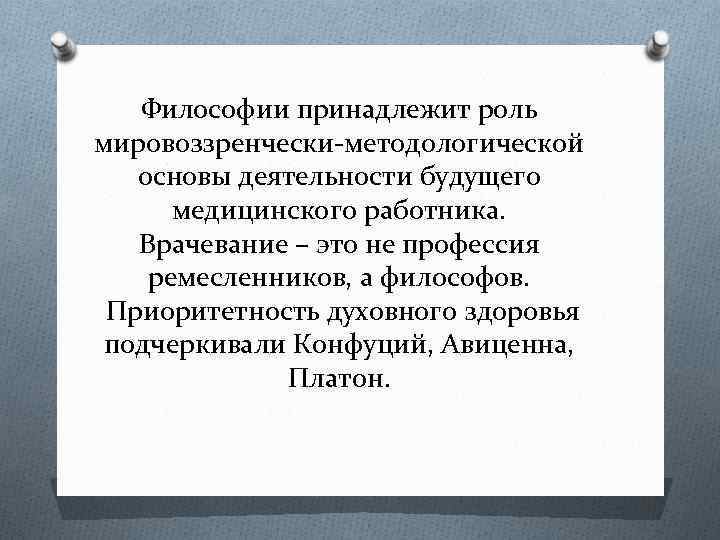 Философии принадлежит роль мировоззренчески-методологической основы деятельности будущего медицинского работника. Врачевание – это не профессия