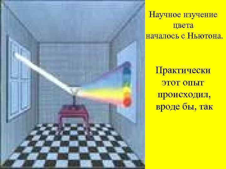 Научное изучение цвета началось с Ньютона. Практически этот опыт происходил, вроде бы, так 