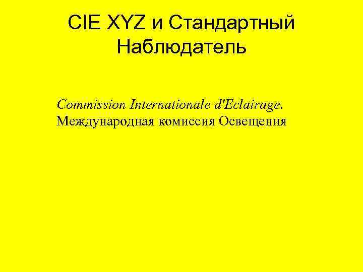 CIE XYZ и Стандартный Наблюдатель Commission Internationale d'Eclairage. Международная комиссия Освещения 