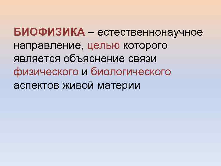 БИОФИЗИКА – естественнонаучное направление, целью которого является объяснение связи физического и биологического аспектов живой