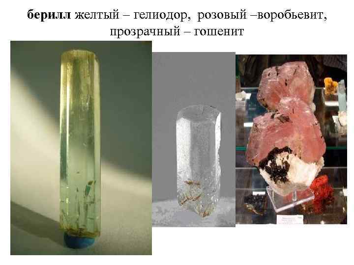 берилл желтый – гелиодор, розовый –воробьевит, прозрачный – гошенит 