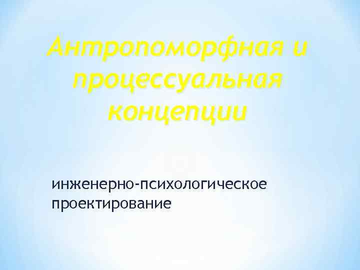 Антропоморфная и процессуальная концепции инженерно-психологическое проектирование 