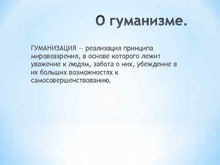 ГУМАНИЗАЦИЯ — реализация принципа мировоззрения, в основе которого лежит уважение к людям, забота о