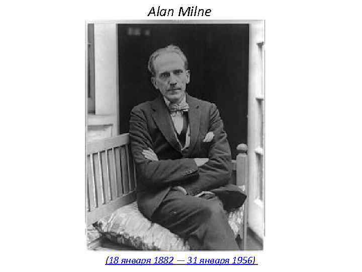Alan Milne (18 января 1882 — 31 января 1956) 