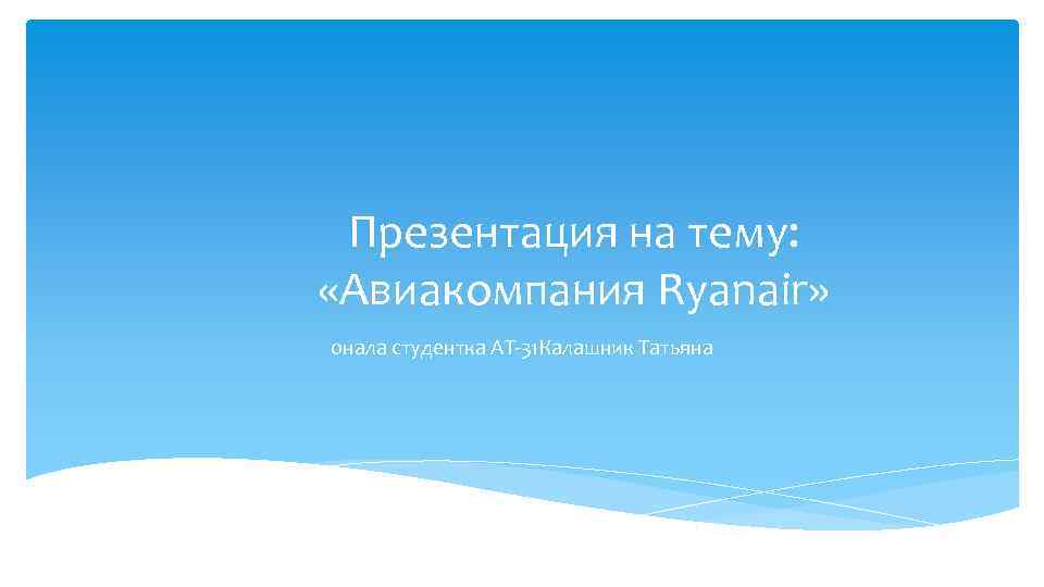 Презентация на тему: «Авиакомпания Ryanair» онала студентка АТ-31 Калашник Татьяна 