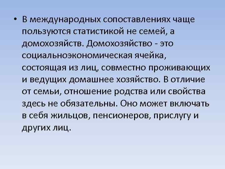  • В международных сопоставлениях чаще пользуются статистикой не семей, а домохозяйств. Домохозяйство -