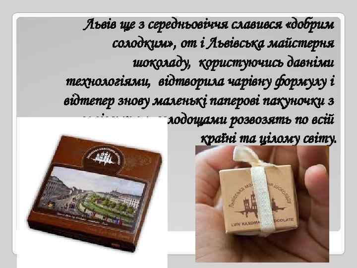 Львів ще з середньовіччя славився «добрим солодким» , от і Львівська майстерня шоколаду, користуючись